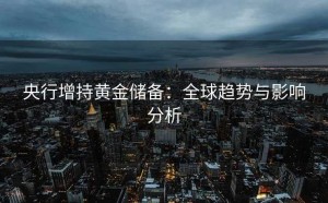 央行增持黄金储备：全球趋势与影响分析