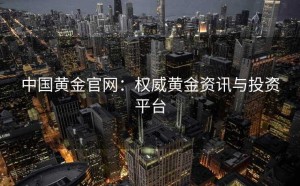 中国黄金官网：权威黄金资讯与投资平台