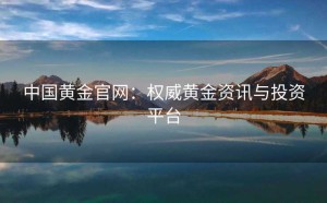 中国黄金官网：权威黄金资讯与投资平台