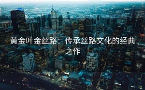 黄金叶金丝路：传承丝路文化的经典之作