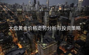 大盘黄金价格走势分析与投资策略