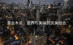 黄金木瓜：营养与美味的完美结合