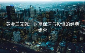 黄金三叉戟：财富保值与投资的经典组合