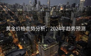 黄金价格走势分析：2024年趋势预测