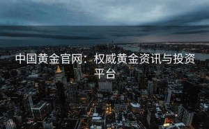 中国黄金官网：权威黄金资讯与投资平台