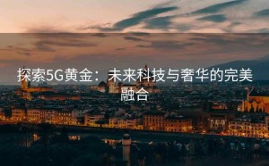探索5G黄金：未来科技与奢华的完美融合