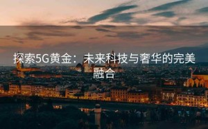 探索5G黄金：未来科技与奢华的完美融合