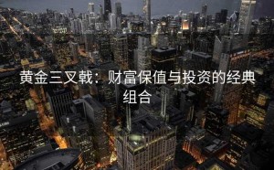 黄金三叉戟：财富保值与投资的经典组合