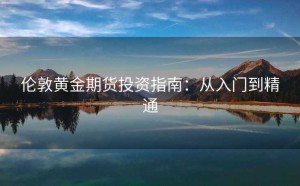 伦敦黄金期货投资指南：从入门到精通