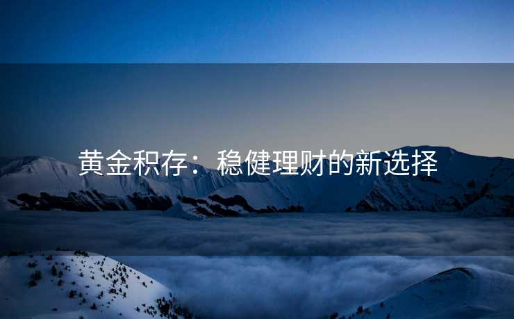 黄金积存：稳健理财的新选择