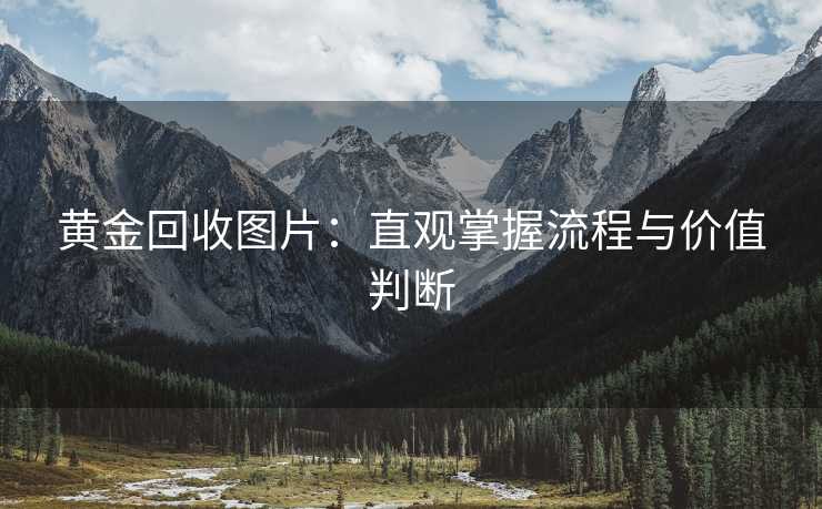 黄金回收图片：直观掌握流程与价值判断