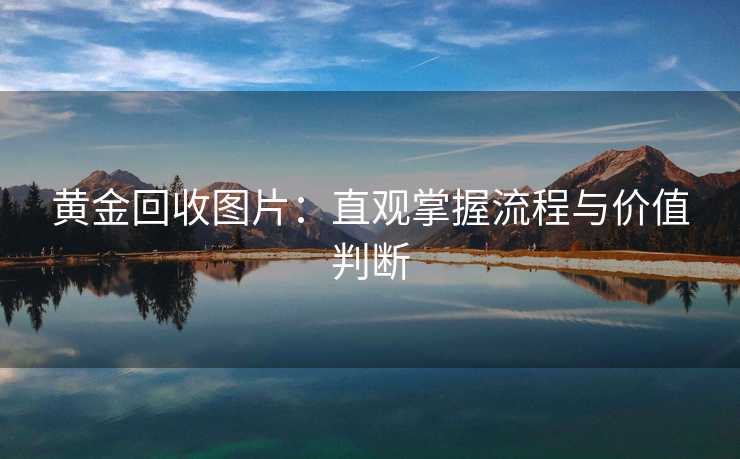 黄金回收图片：直观掌握流程与价值判断