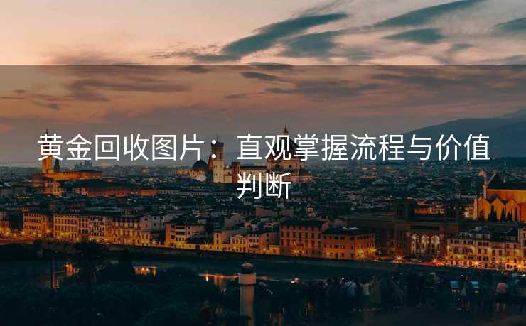 黄金回收图片：直观掌握流程与价值判断