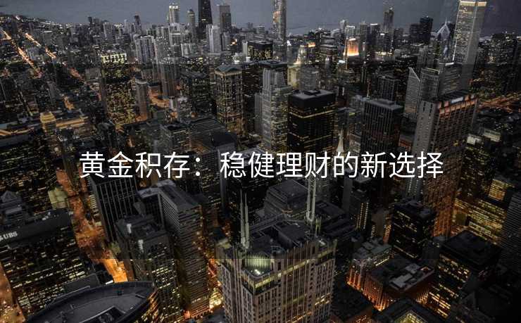黄金积存：稳健理财的新选择