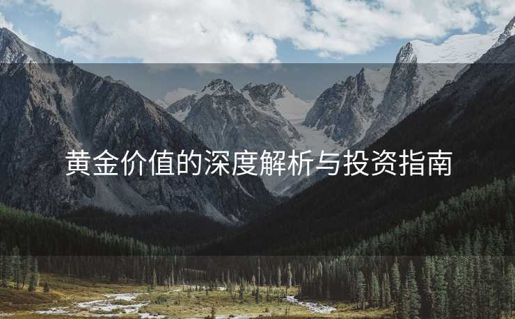黄金价值的深度解析与投资指南
