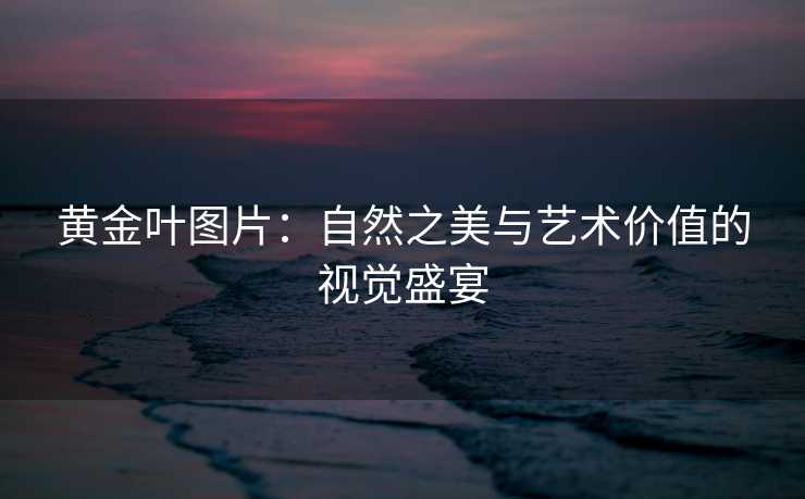 黄金叶图片：自然之美与艺术价值的视觉盛宴