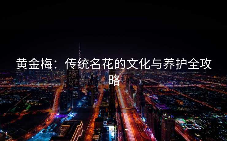 黄金梅：传统名花的文化与养护全攻略