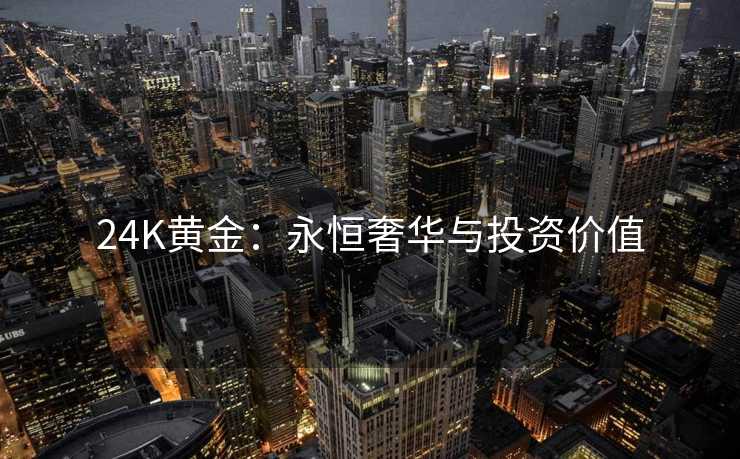 24K黄金：永恒奢华与投资价值