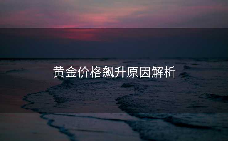 黄金价格飙升原因解析