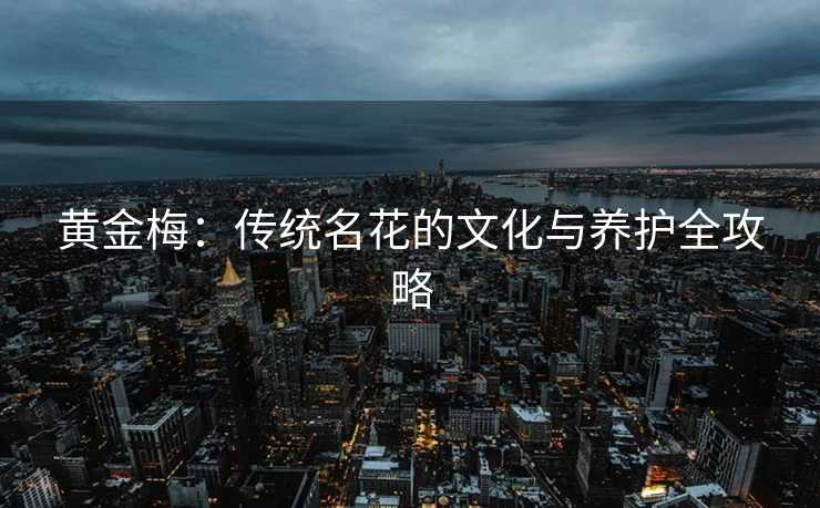 黄金梅：传统名花的文化与养护全攻略