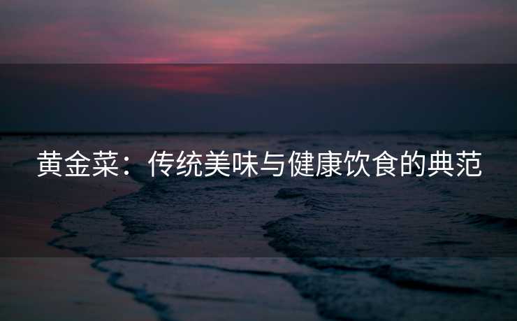 黄金菜：传统美味与健康饮食的典范