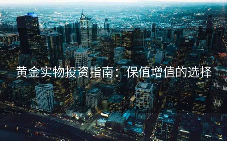 黄金实物投资指南：保值增值的选择