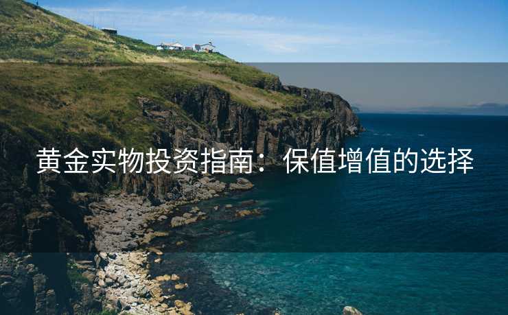 黄金实物投资指南：保值增值的选择