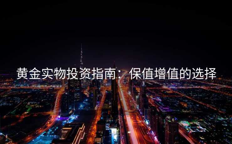 黄金实物投资指南：保值增值的选择