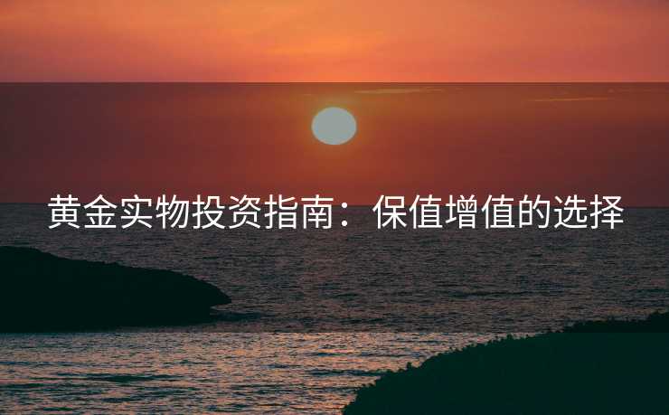 黄金实物投资指南：保值增值的选择