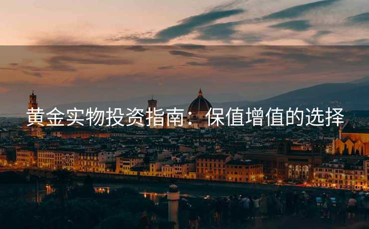 黄金实物投资指南：保值增值的选择