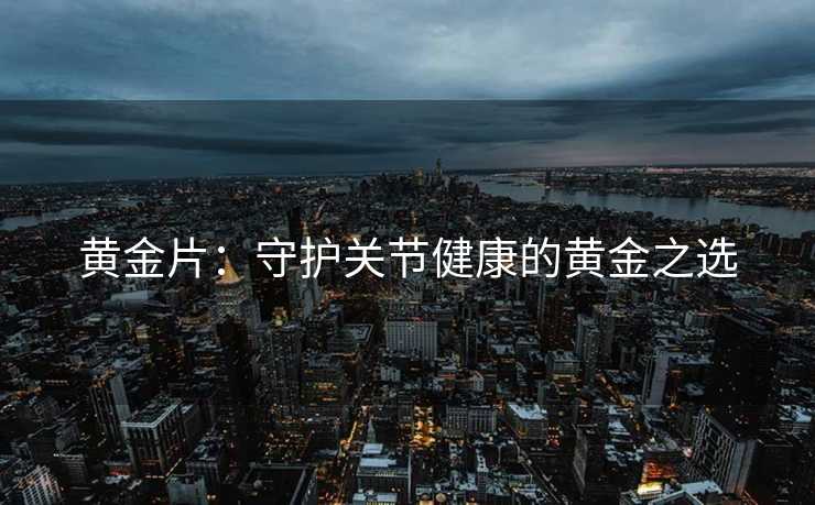 黄金片：守护关节健康的黄金之选