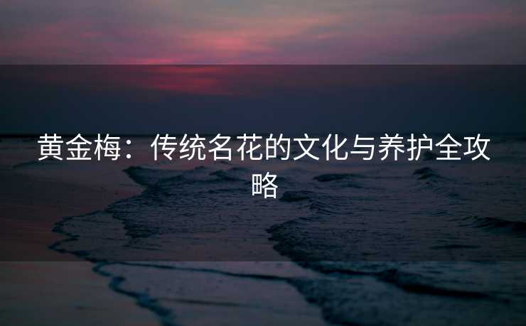 黄金梅：传统名花的文化与养护全攻略