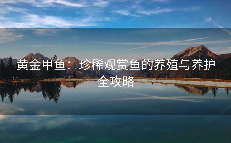 黄金甲鱼：珍稀观赏鱼的养殖与养护全攻略
