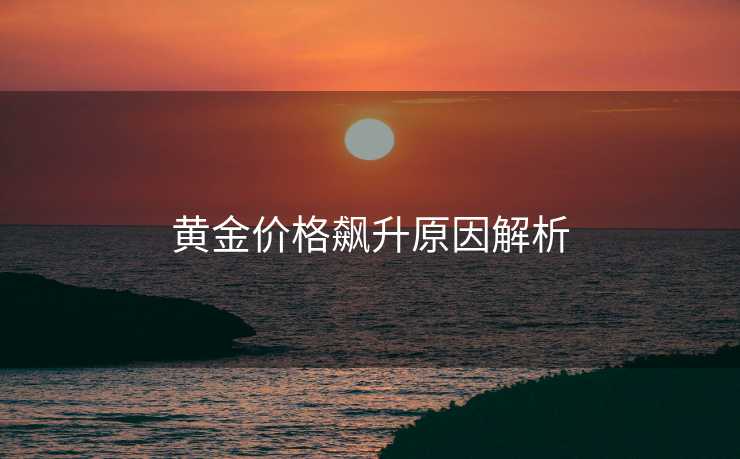 黄金价格飙升原因解析