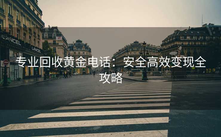 专业回收黄金电话：安全高效变现全攻略