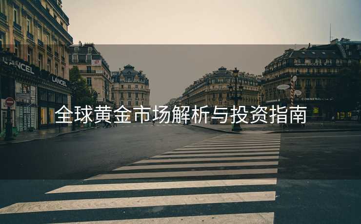 全球黄金市场解析与投资指南