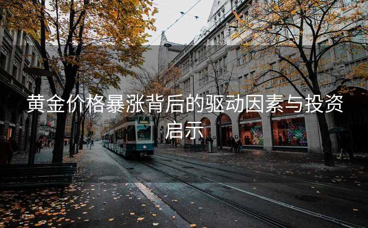 黄金价格暴涨背后的驱动因素与投资启示
