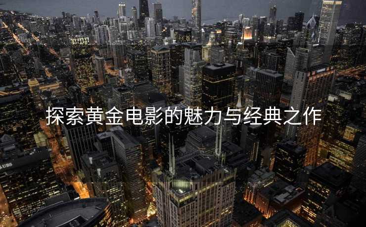 探索黄金电影的魅力与经典之作