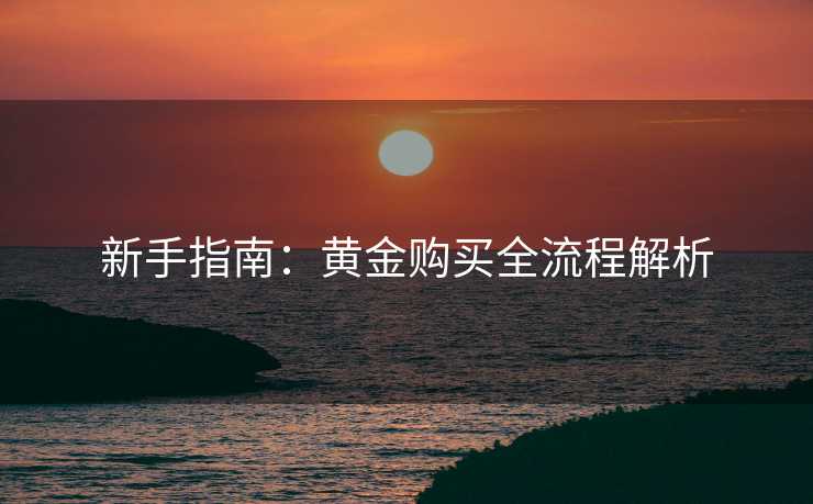 新手指南：黄金购买全流程解析