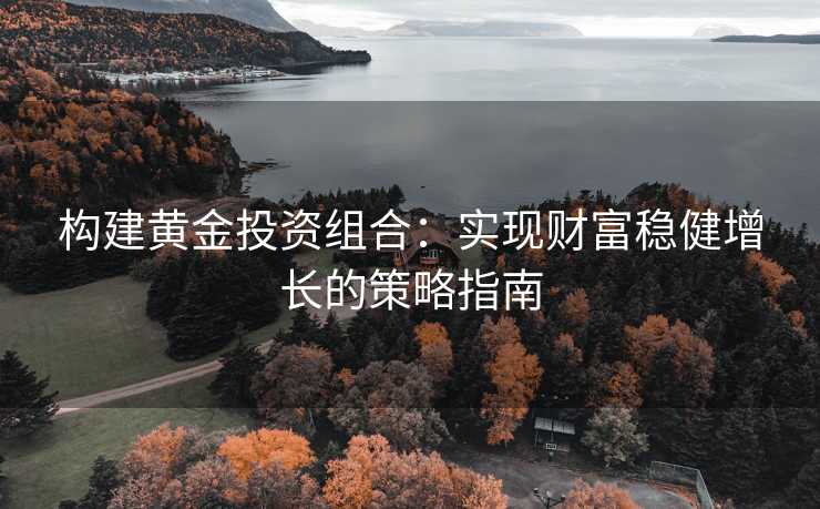 构建黄金投资组合：实现财富稳健增长的策略指南