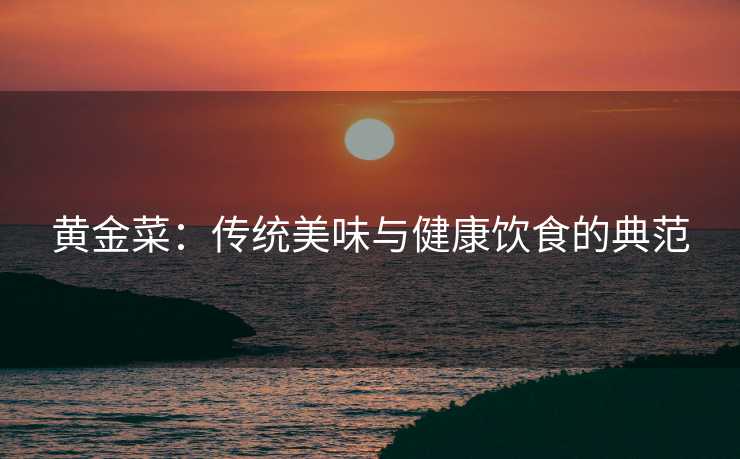 黄金菜：传统美味与健康饮食的典范
