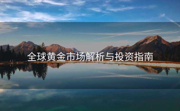 全球黄金市场解析与投资指南