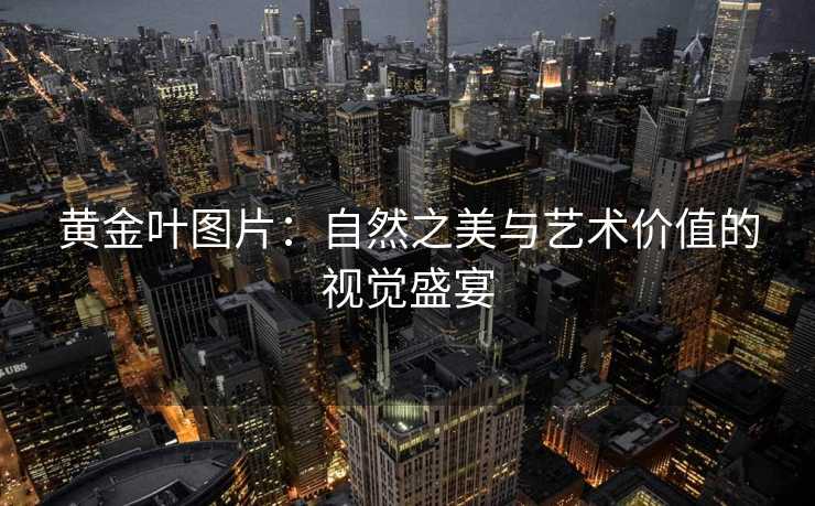 黄金叶图片：自然之美与艺术价值的视觉盛宴
