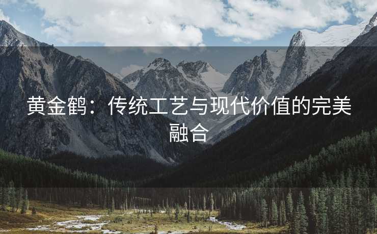 黄金鹤：传统工艺与现代价值的完美融合