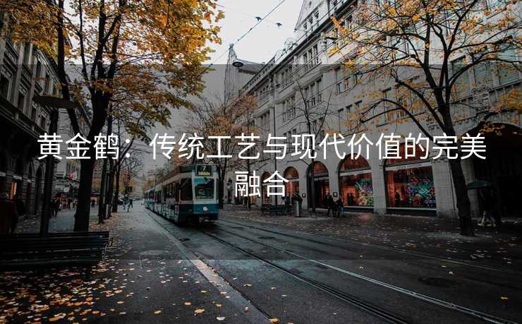 黄金鹤：传统工艺与现代价值的完美融合