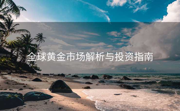 全球黄金市场解析与投资指南