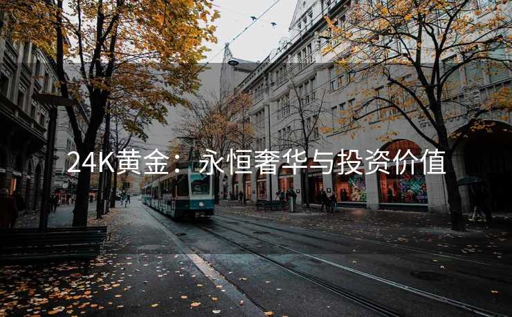 24K黄金：永恒奢华与投资价值