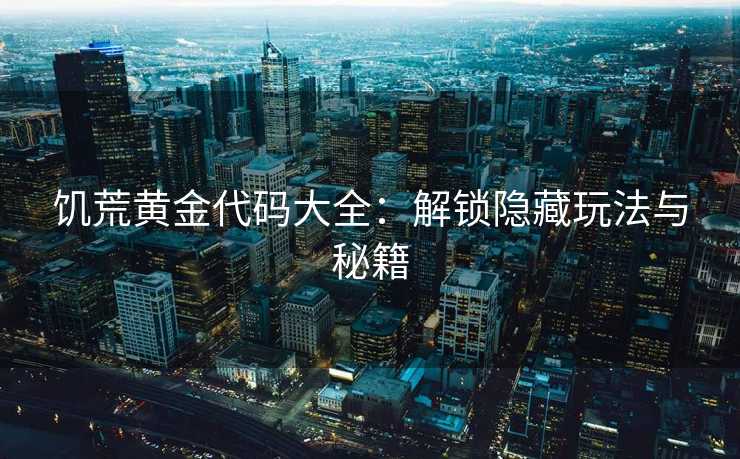 饥荒黄金代码大全：解锁隐藏玩法与秘籍