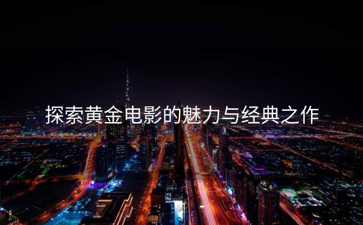 探索黄金电影的魅力与经典之作
