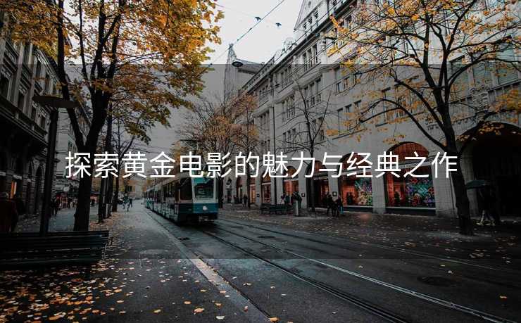 探索黄金电影的魅力与经典之作